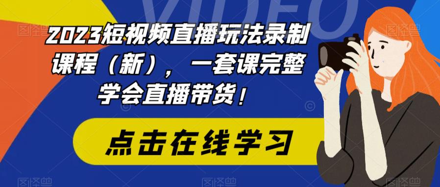 【副业项目6293期】2023短视频直播玩法录制课程（新），一套课完整学会直播带货！-副业大全