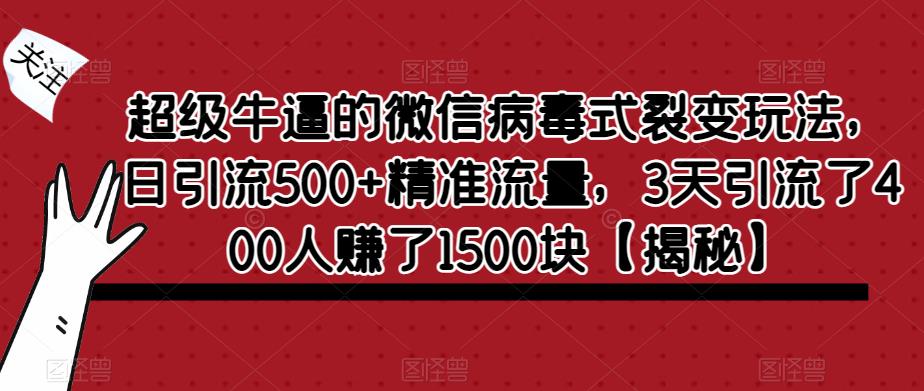 【副业项目6148期】超级牛逼的微信病毒式裂变玩法，日引流500+精准流量，3天引流了400人赚了1500块-副业大全