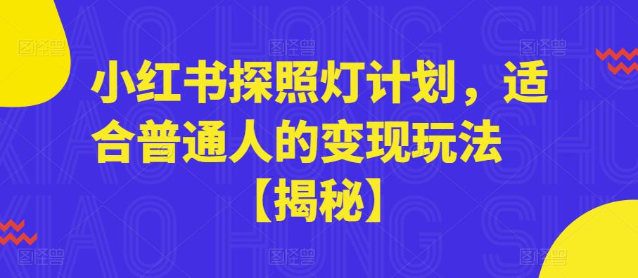 【副业项目6180期】小红书探照灯计划，适合普通人的变现玩法【揭秘】-副业大全