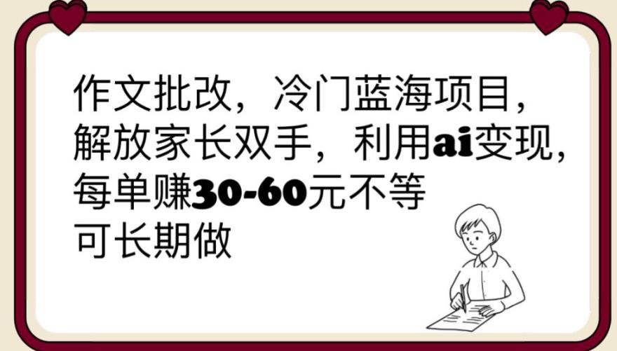 【副业项目6340期】作文批改，冷门蓝海项目，解放家长双手，利用ai变现，每单赚30-60元不等【揭秘】-副业大全