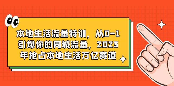 【副业项目6226期】本地生活流量特训，从0-1引爆你的同城流量，2023年抢占本地生活万亿赛道-副业大全