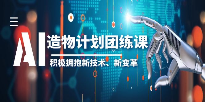 【副业项目6126期】2023AI·造物·计划团练课第一期，积极拥抱新技术、新变革-副业大全