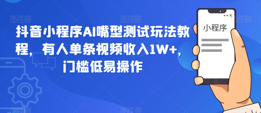 【副业项目6130期】抖音小程序AI嘴型测试玩法教程，有人单条视频收入1W+，门槛低易操作-副业大全