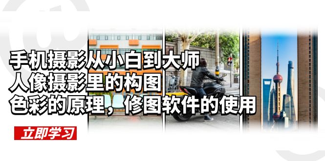 【副业项目6159期】手机摄影从小白到大师，人像摄影里的构图，色彩的原理，修图软件的使用-副业大全