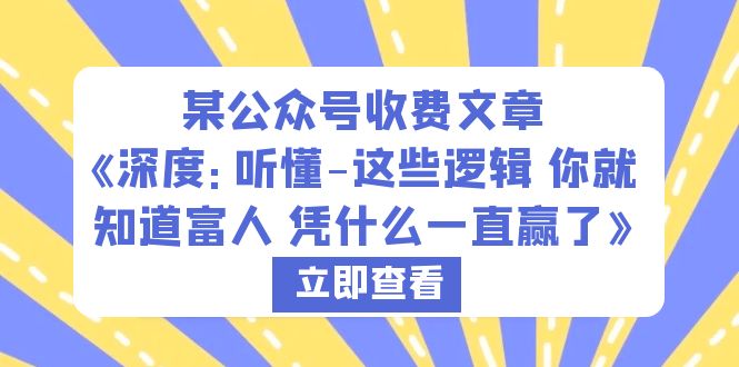 【副业项目6280期】某公众号收费文章《深度：听懂-这些逻辑 你就知道富人 凭什么一直赢了》-副业大全