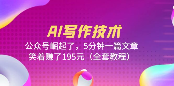 【副业项目6324期】AI写作技术：公众号崛起了，5分钟一篇文章，笑着赚了195元（全套教程）-副业大全