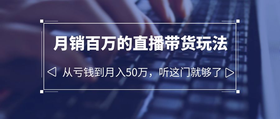 【副业项目6244期】老板必学：月销-百万的直播带货玩法，从亏钱到月入50万，听这门就够了-副业大全
