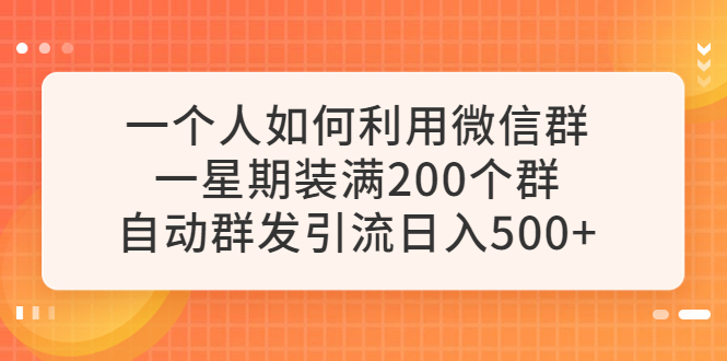 【副业项目6265期】一个人如何利用微信群自动群发引流，一星期装满200个群，日入500+-副业大全