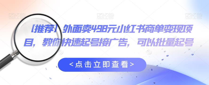 【副业项目6252期】外面卖498元小红书商单变现项目，教你快速起号接广告，可以批量起号-副业大全
