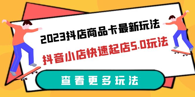 【副业项目6360期】2023抖店商品卡最新玩法，抖音小店快速起店5.0玩法（11节课）-副业大全