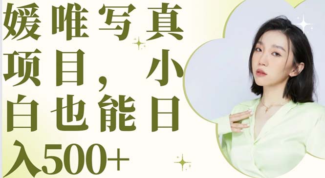 【副业项目6026期】最新出炉媛唯写真项目，小白可日入500+-副业大全