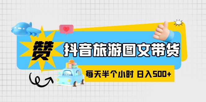 【副业项目6051期】抖音旅游图文带货，零门槛，操作简单，每天半个小时，日入500+-副业大全