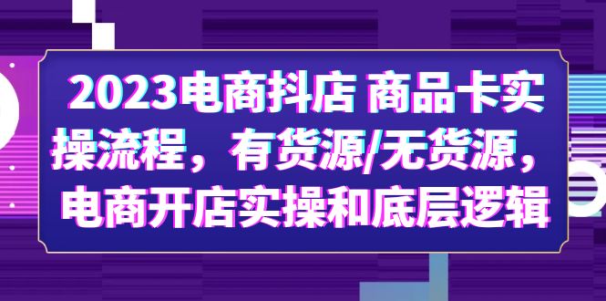 【副业项目6033期】2023电商抖店 商品卡实操流程，有货源/无货源，电商开店实操和底层逻辑-副业大全
