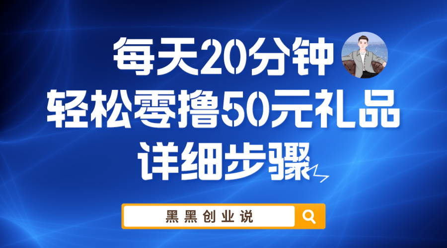 【副业项目6011期】每天20分钟，轻松零撸50元礼品实战教程-副业大全