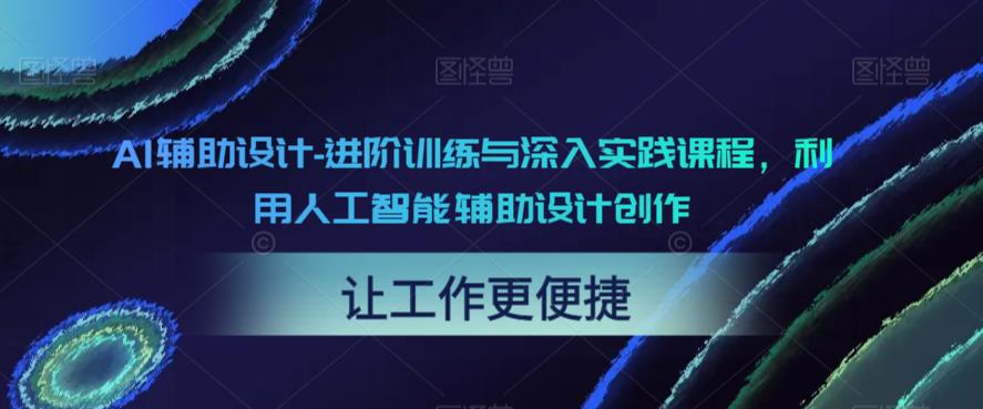 【副业项目6081期】AI辅助设计-进阶训练与深入实践课程，利用人工智能辅助设计创作-副业大全