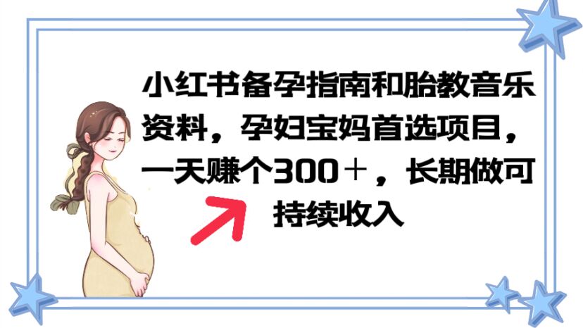 【副业项目6137期】小红书备孕指南和胎教音乐资料 孕妇宝妈首选项目 一天赚个300＋长期可做-副业大全