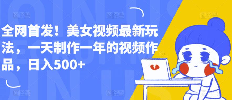 【副业项目6607期】全网首发！美女视频最新玩法，一天制作一年的视频作品，日入500+【揭秘】-副业大全