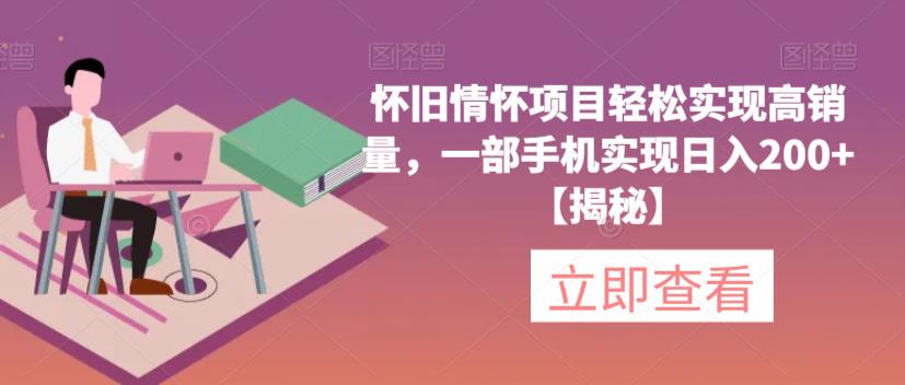【副业项目6659期】怀旧情怀项目轻松实现高销量，一部手机实现日入200+【揭秘】-副业大全