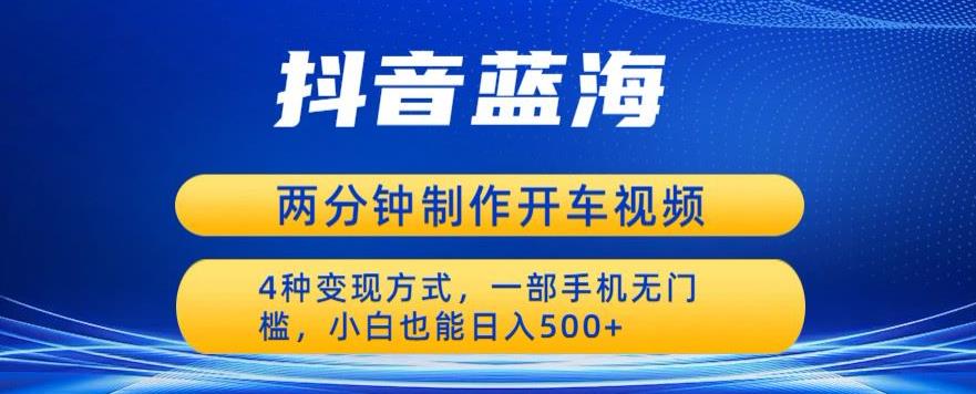 【副业项目6660期】蓝海项目发布开车视频，两分钟一个作品，多种变现方式，一部手机无门槛小白也能日入500-副业大全