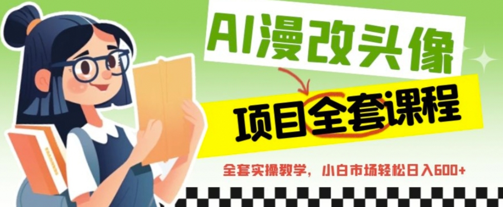 【副业项目6881期】AI漫改头像全套课程，实操变现，小白轻轻松松日入600+-副业大全