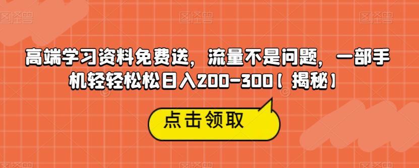 【副业项目6886期】高端学习资料免费送，流量不是问题，一部手机轻轻松松日入200-300【揭秘】-副业大全