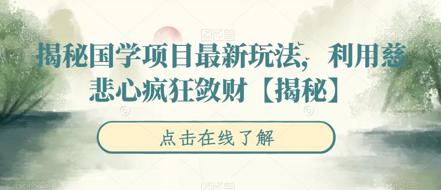【副业项目6753期】揭秘国学项目最新玩法，利用慈悲心疯狂敛财【揭秘】-副业大全