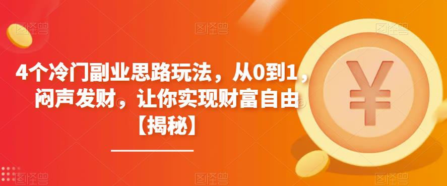 【副业项目6761期】4个冷门副业思路玩法，从0到1，闷声发财，让你实现财富自由【揭秘】-副业大全