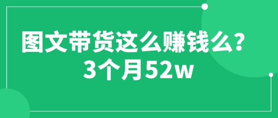 【副业项目6462期】图文带货这么赚钱么? 3个月52W 图文带货运营加强课-副业大全