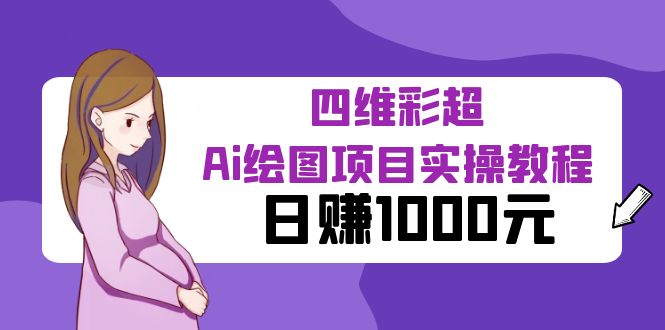 【副业项目6401期】某公众号付费文章：四维彩超Ai绘图项目实操教程，日赚1000元-副业大全