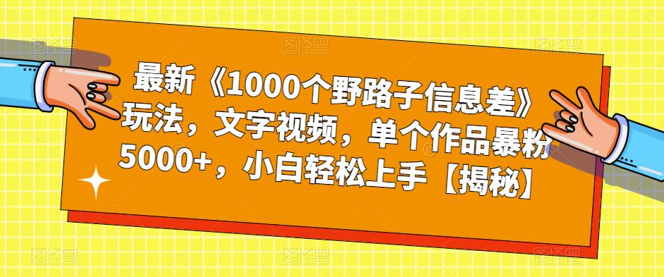 【副业项目6547期】最新《1000个野路子信息差》玩法，文字视频，单个作品暴粉5000+，小白轻松上手-副业大全