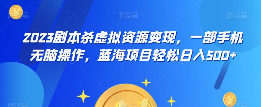 【副业项目6551期】云逸·2023剧本杀虚拟资源变现，一部手机无脑操作，蓝海项目轻松日入500+-副业大全
