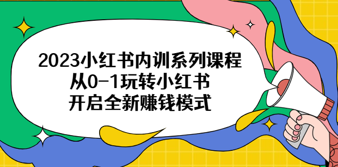 【副业项目6555期】2023小红书内训系列课程，从0-1玩转小红书，开启全新赚钱模式-副业大全