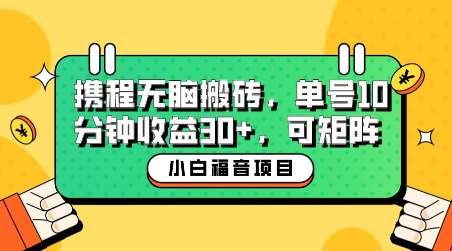 【副业项目6561期】小白新手福音：携程无脑搬砖项目，单号操作10分钟收益30+，可矩阵可放大-副业大全