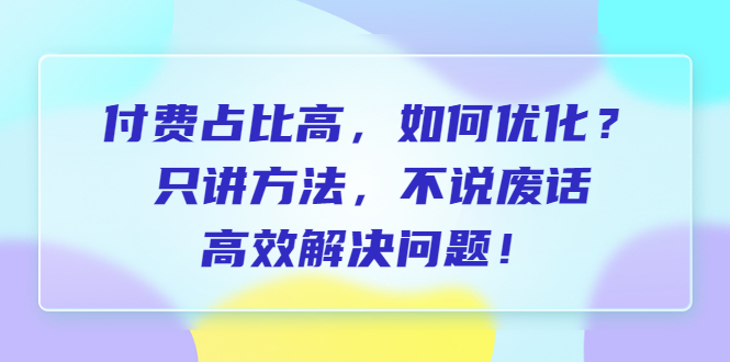 【副业项目6617期】付费 占比高，如何优化？只讲方法，不说废话，高效解决问题-副业大全
