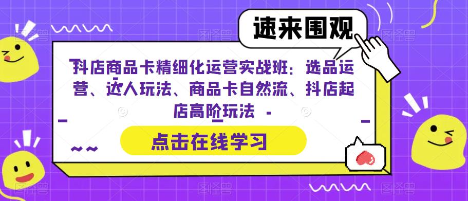 【副业项目6618期】抖店商品卡精细化运营实操班：选品运营、达人玩法、商品卡自然流、抖店起店-副业大全