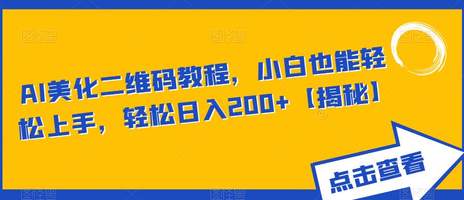 【副业项目6443期】AI美化二维码教程，小白也能轻松上手，轻松日入200+【揭秘】-副业大全