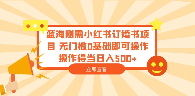 【副业项目6480期】蓝海刚需小红书订婚书项目 无门槛0基础即可操作 操作得当日入500+-副业大全
