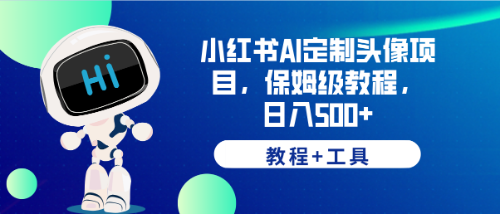 【副业项目6482期】小红书AI定制头像项目，保姆级教程，日入500+，【教程+工具】-副业大全