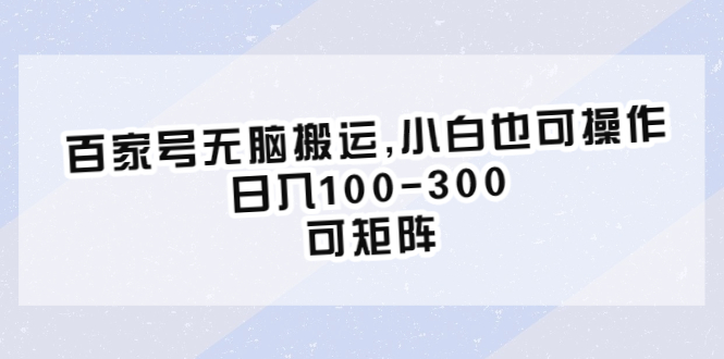 【副业项目6626期】百家号无脑搬运,小白也可操作，日入100-300，可矩阵-副业大全