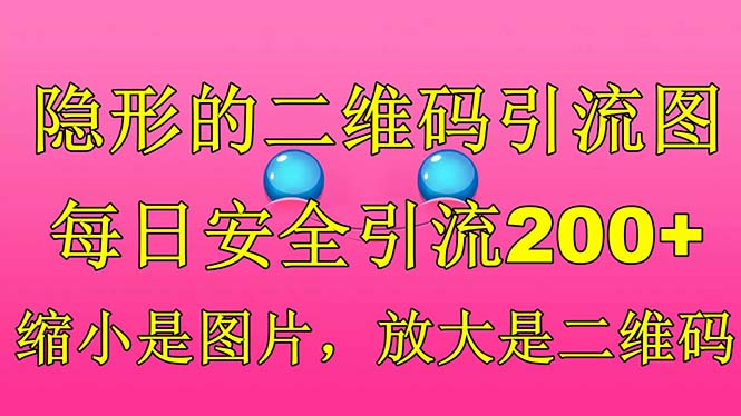 【副业项目6491期】隐形的二维码引流图，缩小是图片，放大是二维码，每日安全引流200+-副业大全
