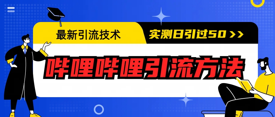 【副业项目6706期】最新引流技术：哔哩哔哩引流方法，实测日引50+-副业大全
