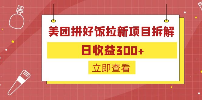 【副业项目6707期】外面收费260的美团拼好饭拉新项目拆解：日收益300+-副业大全