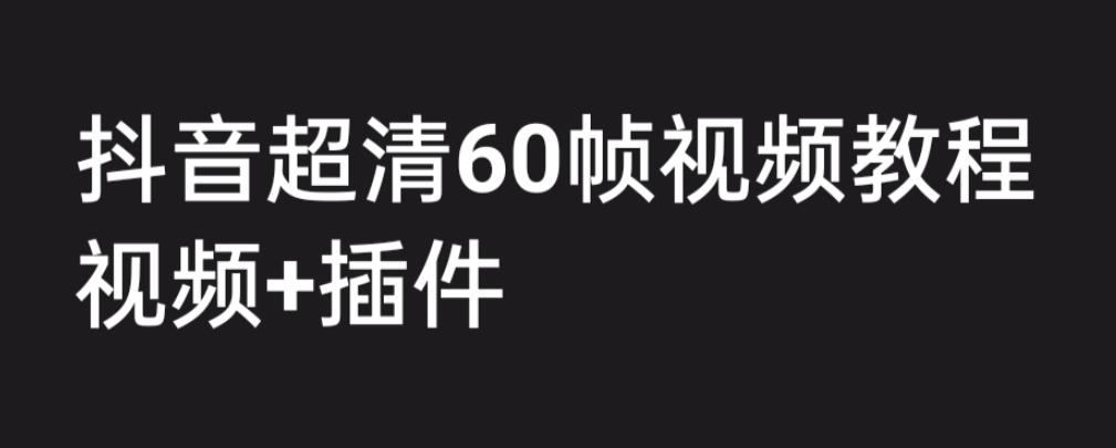 【副业项目6496期】外面收费2300的抖音高清60帧视频教程，学会如何制作视频（教程+插件）-副业大全