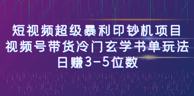 【副业项目6715期】短视频超级暴利印钞机项目：视频号带货冷门玄学书单玩法，日赚3-5位数-副业大全