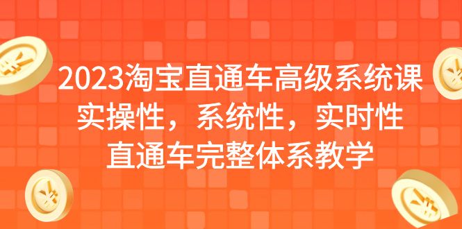 【副业项目6686期】2023淘宝直通车高级系统课，实操性，系统性，实时性，直通车完整体系教学-副业大全