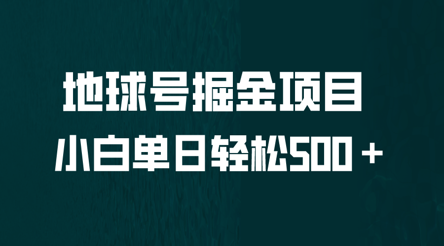 【副业项目6690期】全网首发！地球号掘金项目，小白每天轻松500＋，无脑上手怼量-副业大全