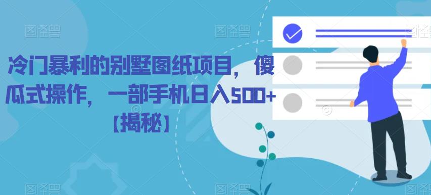 【副业项目6460期】冷门暴利的别墅图纸项目，傻瓜式操作，一部手机日入500+【揭秘】-副业大全