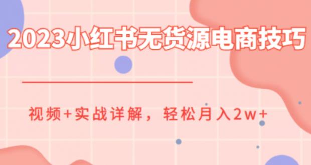 【副业项目6507期】2023小红书无货源电商技巧教程，轻松月入2w+，视频+实战详解-副业大全