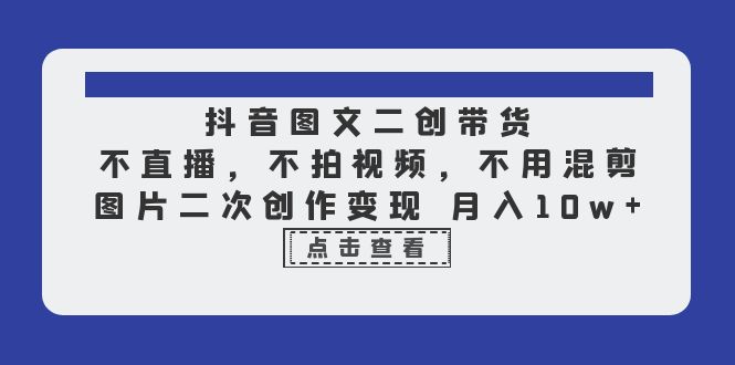 【副业项目6588期】抖音图文二创带货，不直播，不拍视频，不用混剪，图片二次创作变现 月入10w-副业大全
