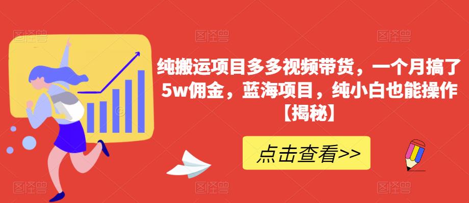 【副业项目6511期】纯搬运项目多多视频带货，一个月搞了5w佣金，蓝海项目，纯小白也能操作-副业大全